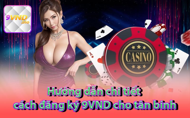 Hướng dẫn chi tiết cách đăng ký 9VND cho tân binh